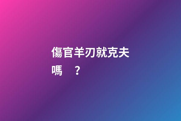 傷官羊刃就克夫嗎？